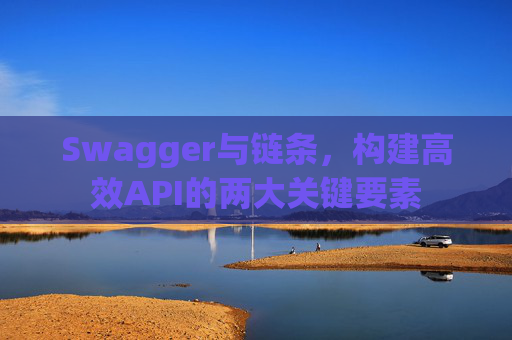 Swagger与链条,构建高效API的两大关键要素